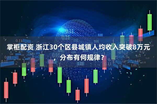 掌柜配资 浙江30个区县城镇人均收入突破8万元，分布有何规律？